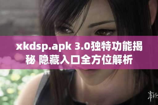 xkdsp.apk 3.0独特功能揭秘 隐藏入口全方位解析