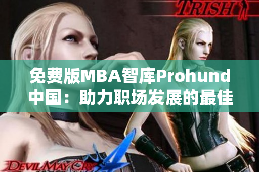 免费版MBA智库Prohund中国：助力职场发展的最佳选择