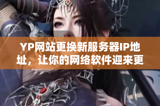 YP网站更换新服务器IP地址，让你的网络软件迎来更快速的体验！