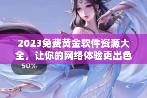 2023免费黄金软件资源大全，让你的网络体验更出色！