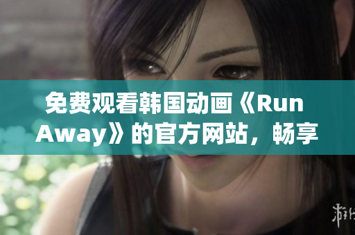 免费观看韩国动画《Run Away》的官方网站，畅享高清画质和精彩剧情！