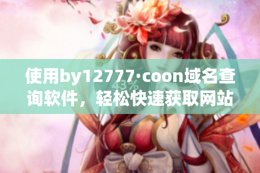 使用by12777·coon域名查询软件，轻松快速获取网站域名信息