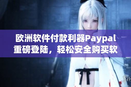 欧洲软件付款利器Paypal重磅登陆，轻松安全购买软件！