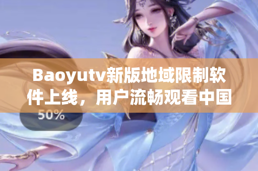 Baoyutv新版地域限制软件上线，用户流畅观看中国大陆地区封锁视频