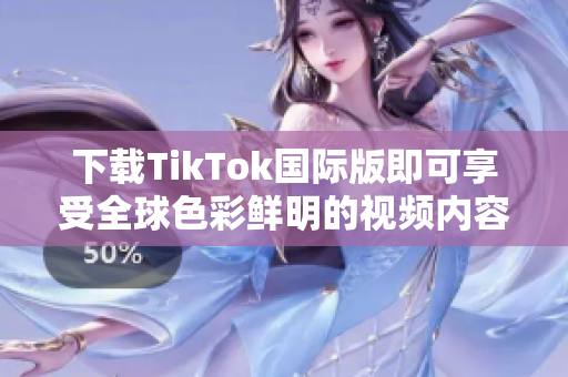 下载TikTok国际版即可享受全球色彩鲜明的视频内容！