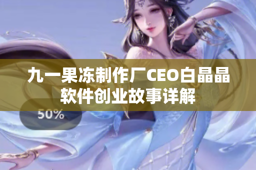 九一果冻制作厂CEO白晶晶软件创业故事详解