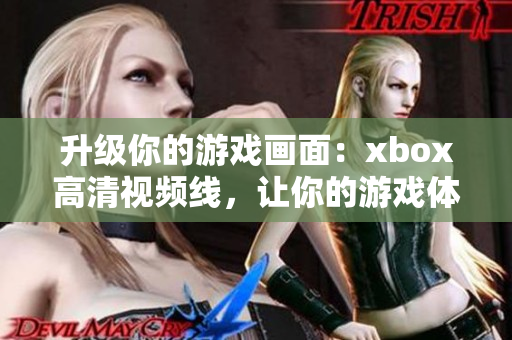 升级你的游戏画面：xbox高清视频线，让你的游戏体验更震撼！