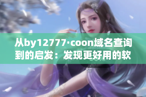 从by12777·coon域名查询到的启发：发现更好用的软件！