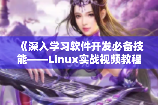 《深入学习软件开发必备技能——Linux实战视频教程》