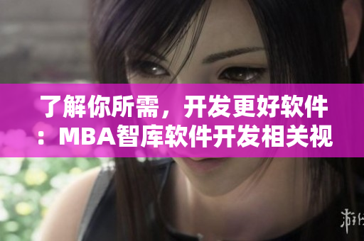 了解你所需，开发更好软件：MBA智库软件开发相关视频教程