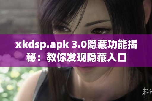 xkdsp.apk 3.0隐藏功能揭秘：教你发现隐藏入口