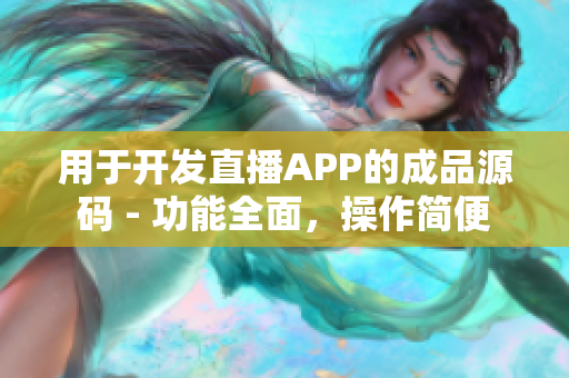 用于开发直播APP的成品源码 - 功能全面，操作简便