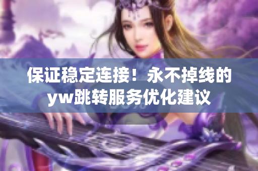 保证稳定连接！永不掉线的yw跳转服务优化建议