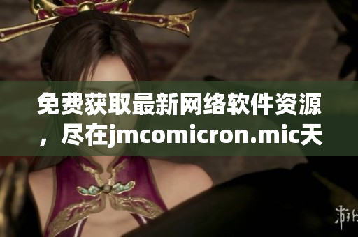 免费获取最新网络软件资源，尽在jmcomicron.mic天堂官网