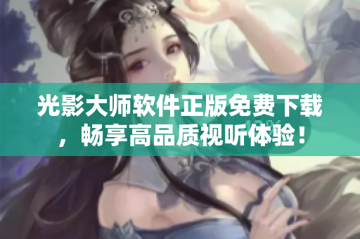 光影大师软件正版免费下载，畅享高品质视听体验！