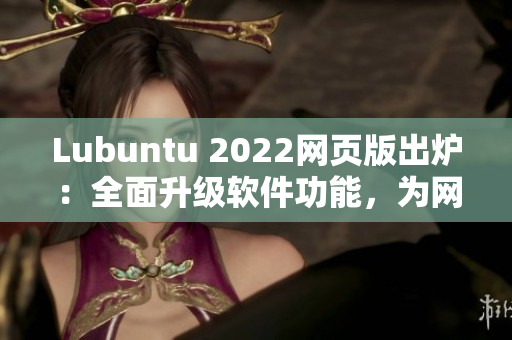 Lubuntu 2022网页版出炉：全面升级软件功能，为网络使用创造更便捷体验