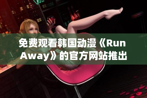免费观看韩国动漫《Run Away》的官方网站推出