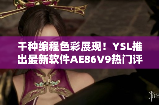 千种编程色彩展现！YSL推出最新软件AE86V9热门评测