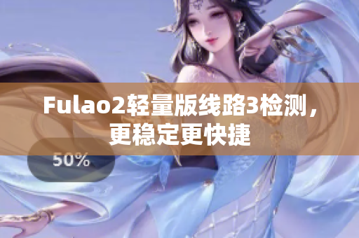 Fulao2轻量版线路3检测，更稳定更快捷