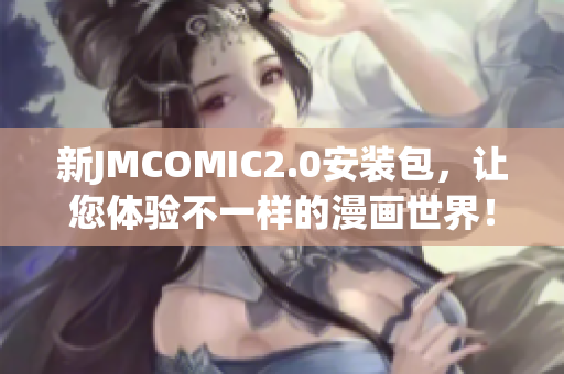 新JMCOMIC2.0安装包，让您体验不一样的漫画世界！