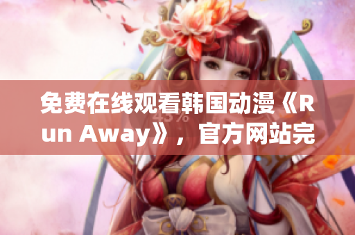 免费在线观看韩国动漫《Run Away》，官方网站完整版推荐