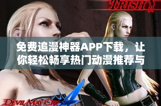 免费追漫神器APP下载，让你轻松畅享热门动漫推荐与优质内容