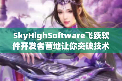 SkyHighSoftware飞跃软件开发者营地让你突破技术天际线