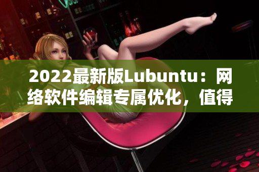 2022最新版Lubuntu：网络软件编辑专属优化，值得期待的网络软件新世界