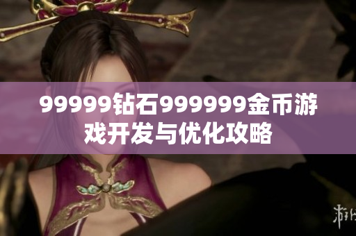 99999钻石999999金币游戏开发与优化攻略