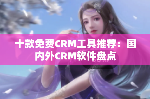 十款免费CRM工具推荐：国内外CRM软件盘点