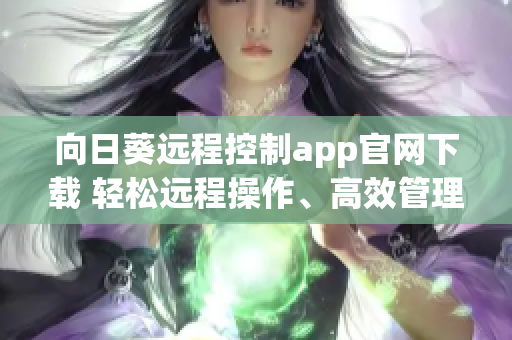 向日葵远程控制app官网下载 轻松远程操作、高效管理你的设备