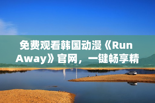 免费观看韩国动漫《Run Away》官网，一键畅享精彩剧情