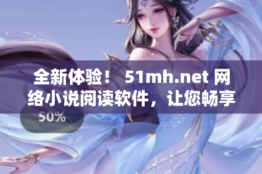 全新体验！ 51mh.net 网络小说阅读软件，让您畅享海量小说资源