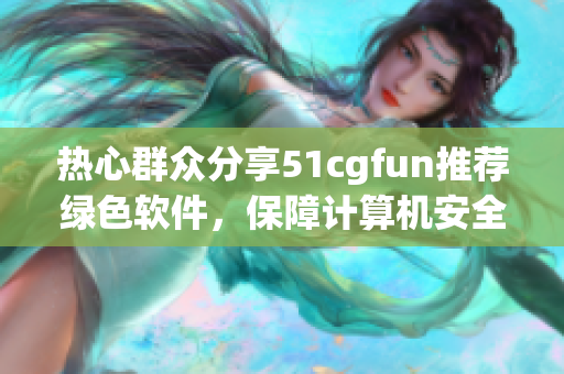 热心群众分享51cgfun推荐绿色软件，保障计算机安全！