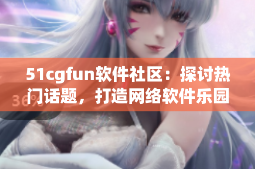 51cgfun软件社区：探讨热门话题，打造网络软件乐园