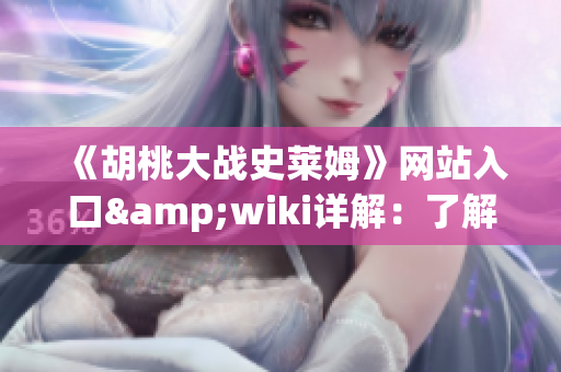 《胡桃大战史莱姆》网站入口&wiki详解：了解软件开发的必备指南！