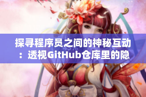 探寻程序员之间的神秘互动：透视GitHub仓库里的隐藏游戏