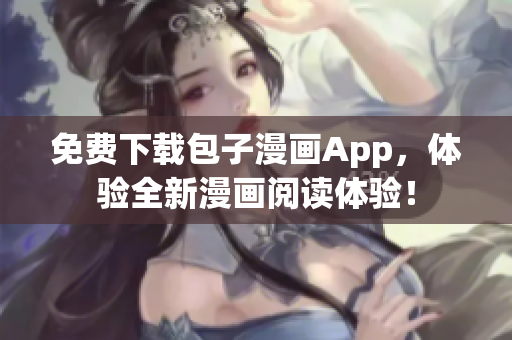 免费下载包子漫画App，体验全新漫画阅读体验！