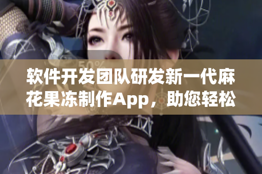 软件开发团队研发新一代麻花果冻制作App，助您轻松制作美味麻花果冻