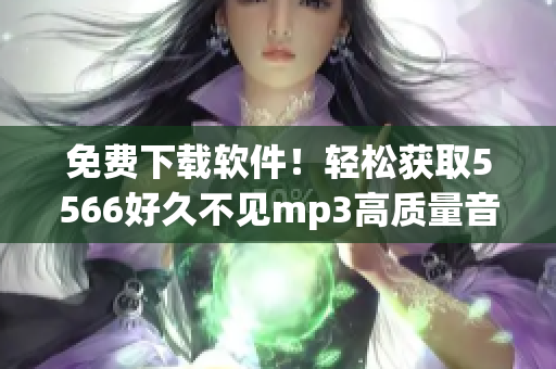 免费下载软件！轻松获取5566好久不见mp3高质量音源！