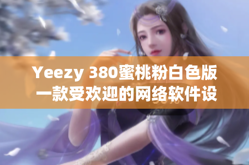 Yeezy 380蜜桃粉白色版 一款受欢迎的网络软件设计灵感来源