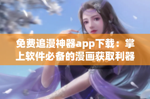 免费追漫神器app下载：掌上软件必备的漫画获取利器!