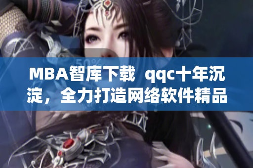 MBA智库下载  qqc十年沉淀，全力打造网络软件精品