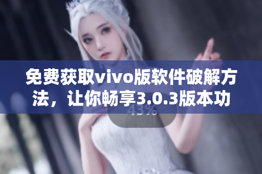 免费获取vivo版软件破解方法，让你畅享3.0.3版本功能