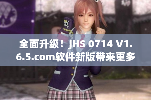 全面升级！JHS 0714 V1.6.5.com软件新版带来更多强大特性