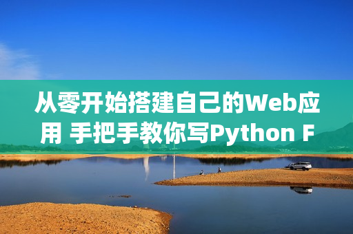 从零开始搭建自己的Web应用 手把手教你写Python Flask应用程序