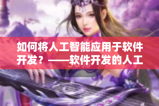 如何将人工智能应用于软件开发？——软件开发的人工智能配方