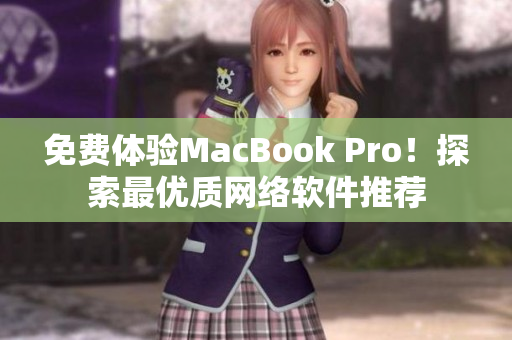 免费体验MacBook Pro！探索最优质网络软件推荐