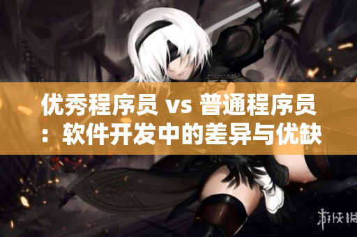 优秀程序员 vs 普通程序员：软件开发中的差异与优缺点对比