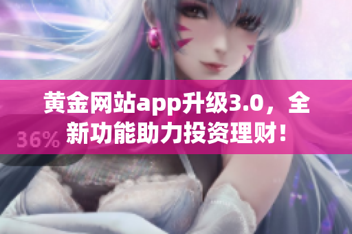 黄金网站app升级3.0，全新功能助力投资理财！